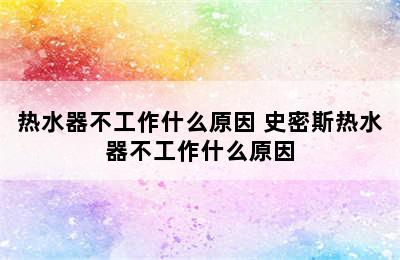 热水器不工作什么原因 史密斯热水器不工作什么原因